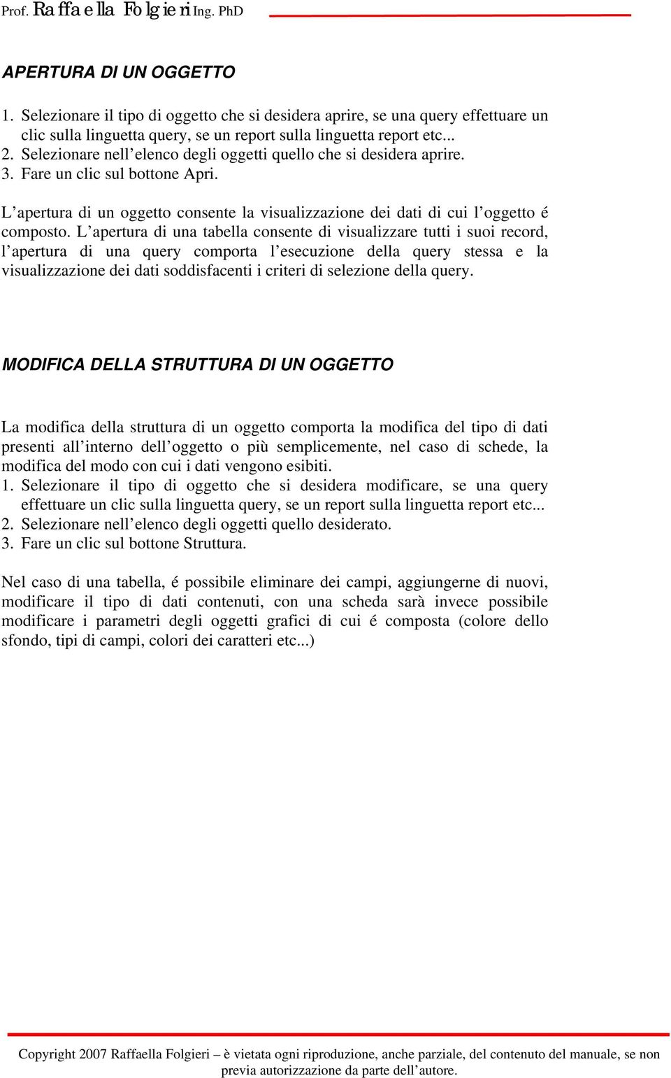 L apertura di una tabella consente di visualizzare tutti i suoi record, l apertura di una query comporta l esecuzione della query stessa e la visualizzazione dei dati soddisfacenti i criteri di