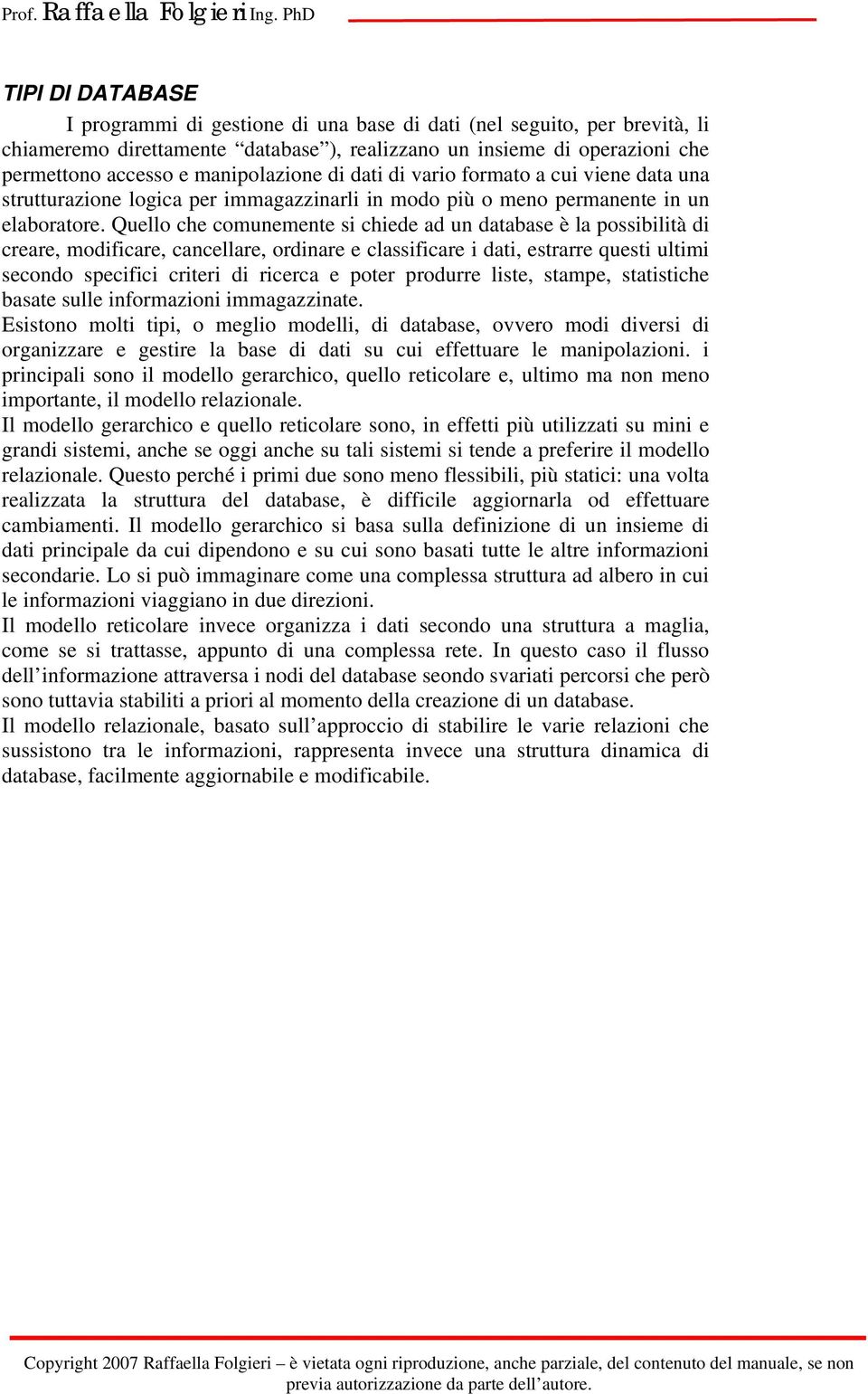 Quello che comunemente si chiede ad un database è la possibilità di creare, modificare, cancellare, ordinare e classificare i dati, estrarre questi ultimi secondo specifici criteri di ricerca e poter