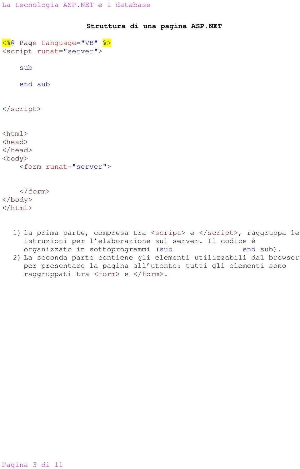 e </script>, raggruppa le istruzioni per l elaborazione sul server. Il codice è organizzato in sottoprogrammi (sub end sub).