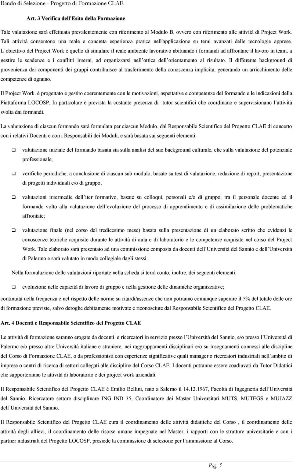 L obiettivo del Project Work è quello di simulare il reale ambiente lavorativo abituando i formandi ad affrontare il lavoro in team, a gestire le scadenze e i conflitti interni, ad organizzarsi nell