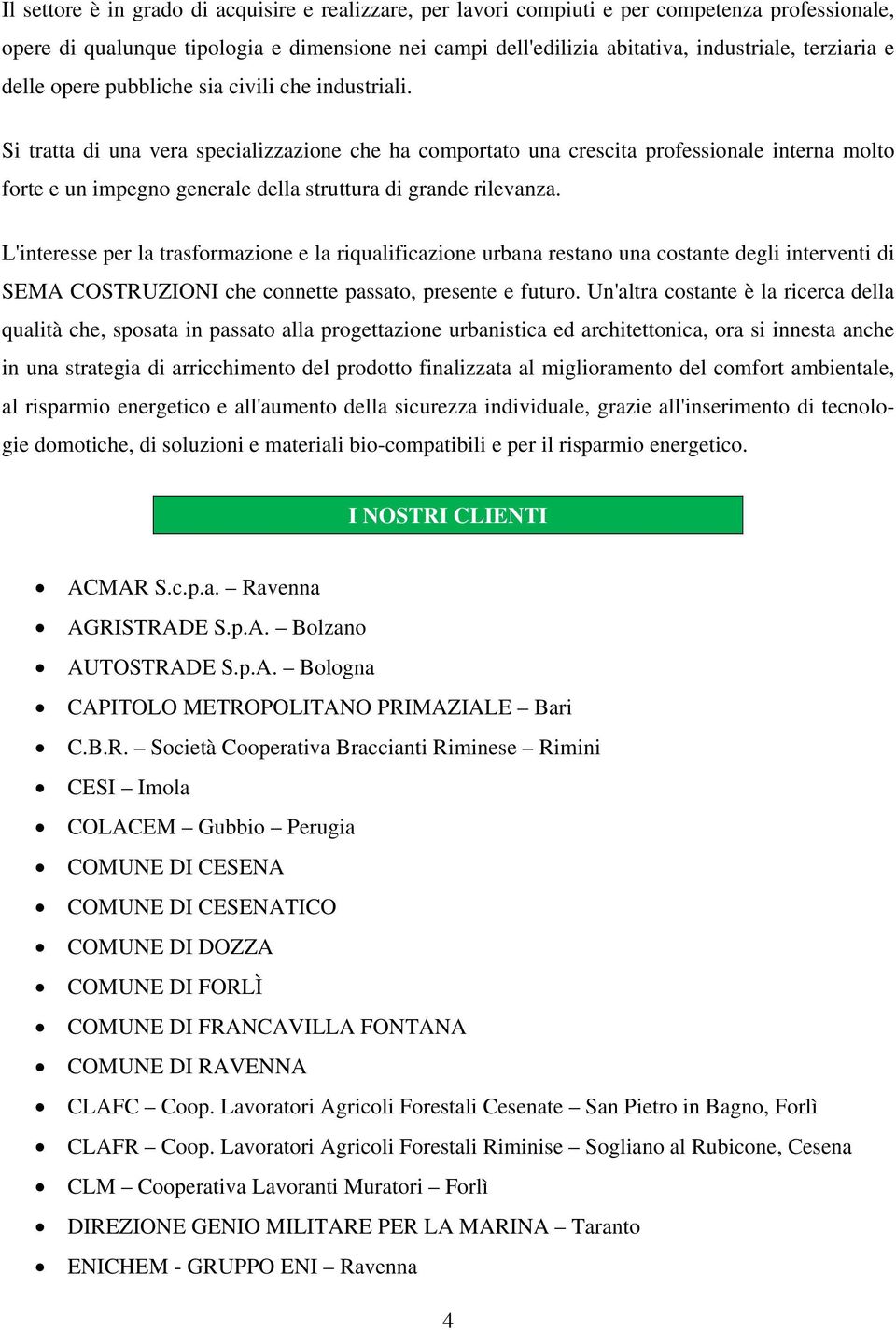 Si tratta di una vera specializzazione che ha comportato una crescita professionale interna molto forte e un impegno generale della struttura di grande rilevanza.