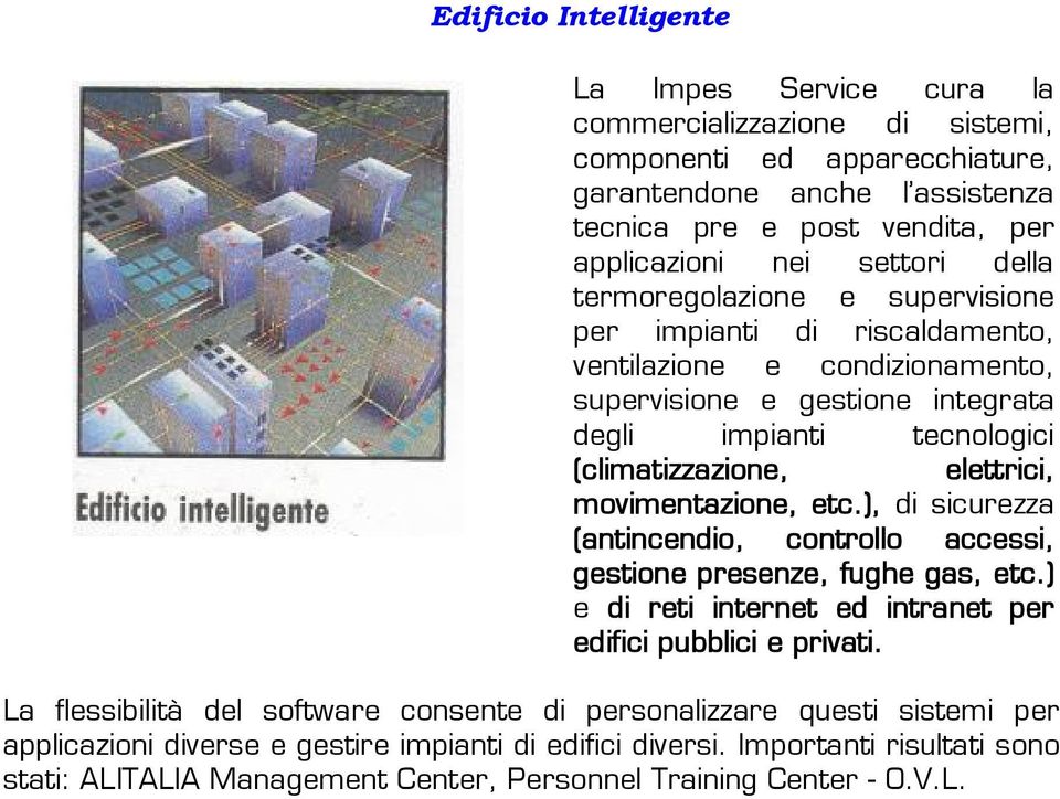 elettrici, movimentazione, etc.), di sicurezza (antincendio, controllo accessi, gestione presenze, fughe gas, etc.) e di reti internet ed intranet per edifici pubblici e privati.