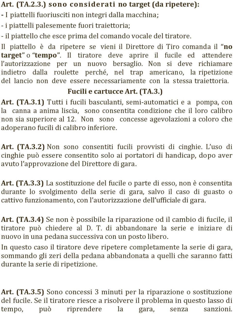 Il piattello è da ripetere se vieni il Direttore di Tiro comanda il no target o tempo. Il tiratore deve aprire il fucile ed attendere l autorizzazione per un nuovo bersaglio.