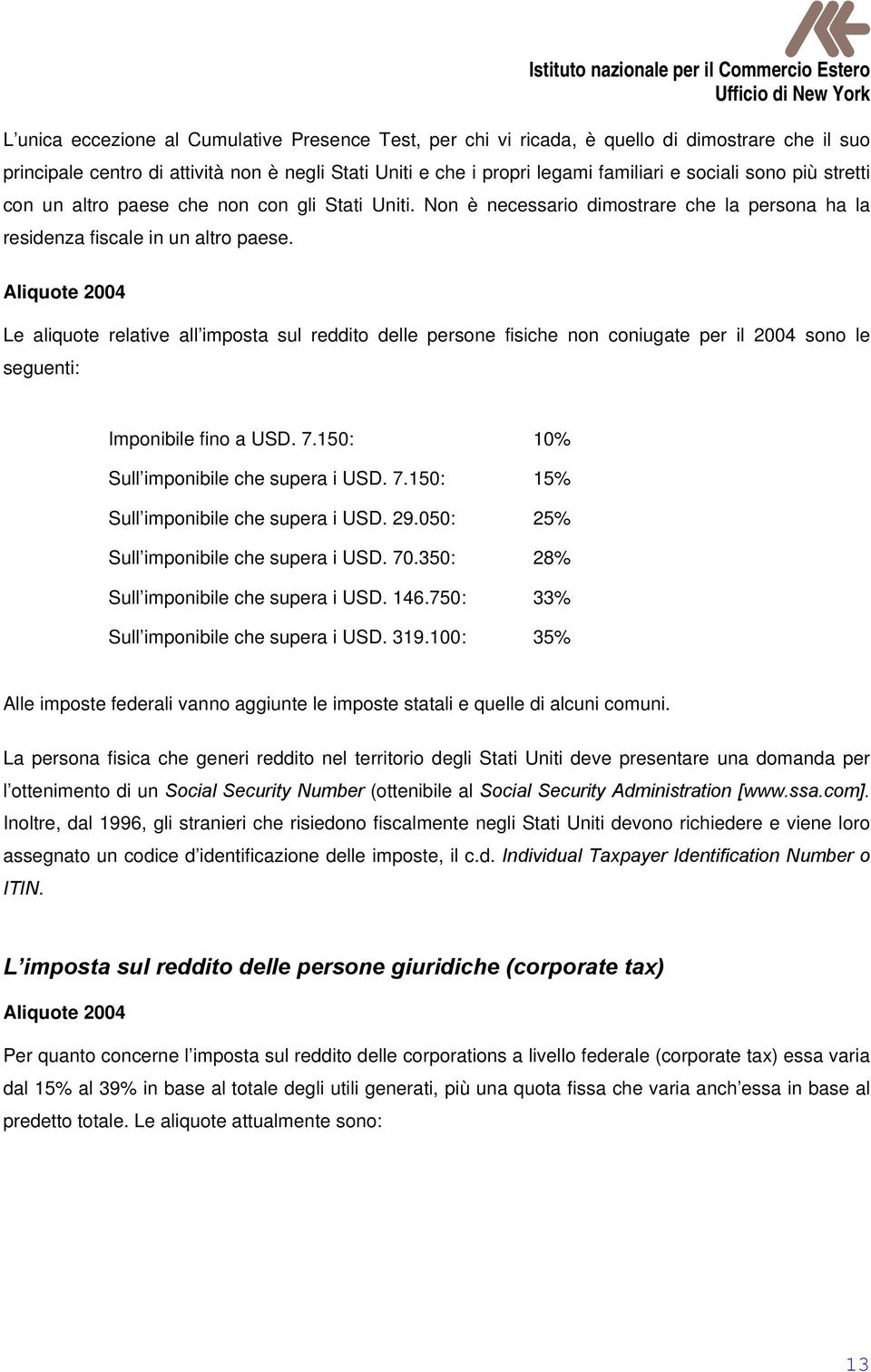 Aliquote 2004 Le aliquote relative all imposta sul reddito delle persone fisiche non coniugate per il 2004 sono le seguenti: Imponibile fino a USD. 7.150: 10% Sull imponibile che supera i USD. 7.150: 15% Sull imponibile che supera i USD.