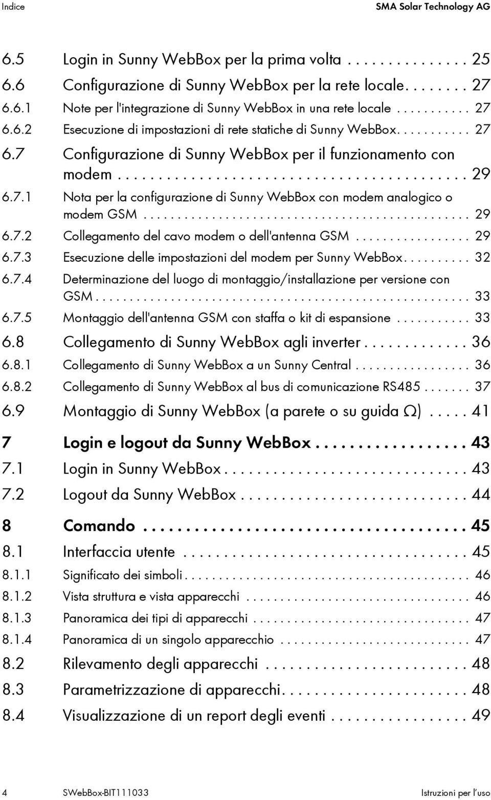 7.1 Nota per la configurazione di Sunny WebBox con modem analogico o modem GSM................................................ 29 6.7.2 Collegamento del cavo modem o dell'antenna GSM................. 29 6.7.3 Esecuzione delle impostazioni del modem per Sunny WebBox.