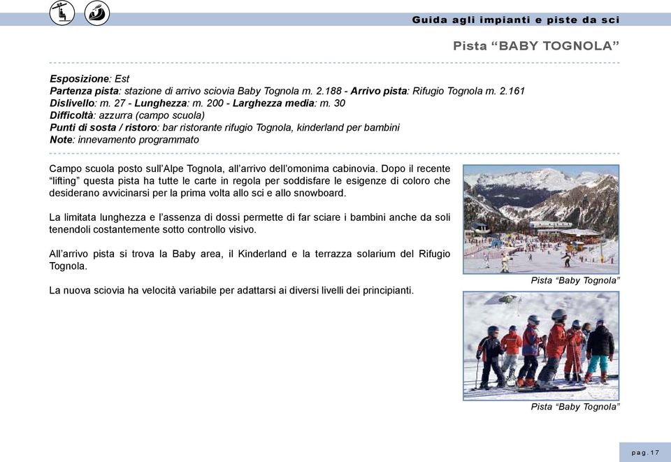 30 Difficoltà: azzurra (campo scuola) Punti di sosta / ristoro: bar ristorante rifugio Tognola, kinderland per bambini Note: innevamento programmato Campo scuola posto sull Alpe Tognola, all arrivo