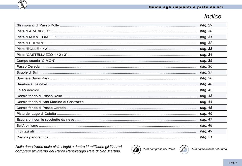 .. pag. 44 Centro fondo di Passo Cereda... pag. 45 Pista del Lago di Calaita... pag. 46 Escursioni con le racchette da neve... pag. 47 Sci Alpinismo... pag. 48 Indirizzi utili... pag. 49 Cartina panoramica.