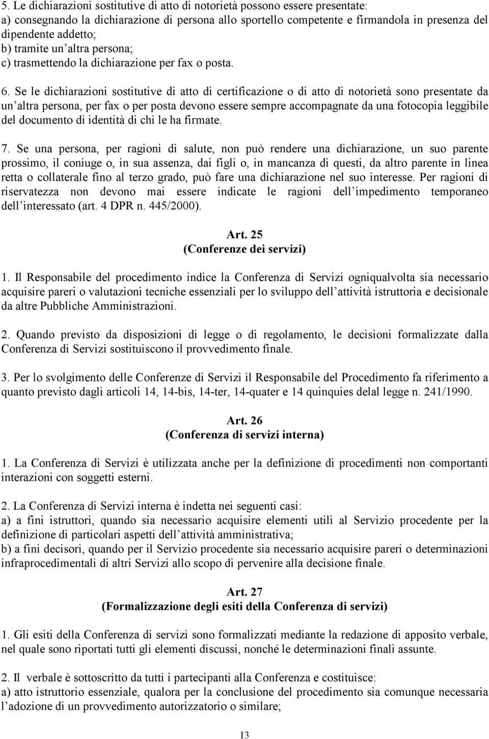 Se le dichiarazioni sostitutive di atto di certificazione o di atto di notorietà sono presentate da un altra persona, per fax o per posta devono essere sempre accompagnate da una fotocopia leggibile