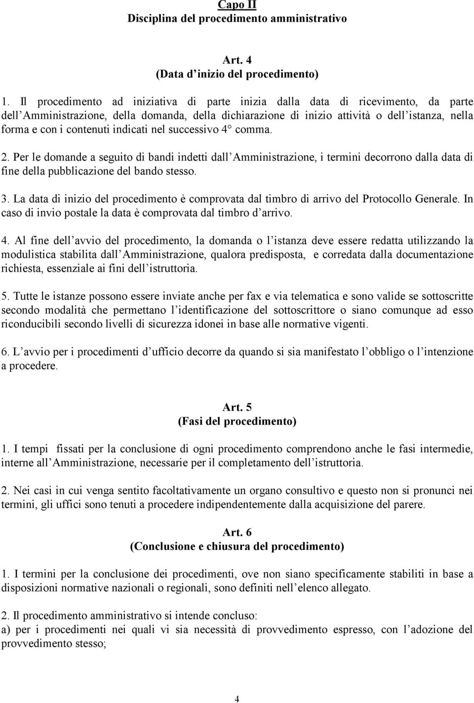 contenuti indicati nel successivo 4 comma. 2. Per le domande a seguito di bandi indetti dall Amministrazione, i termini decorrono dalla data di fine della pubblicazione del bando stesso. 3.