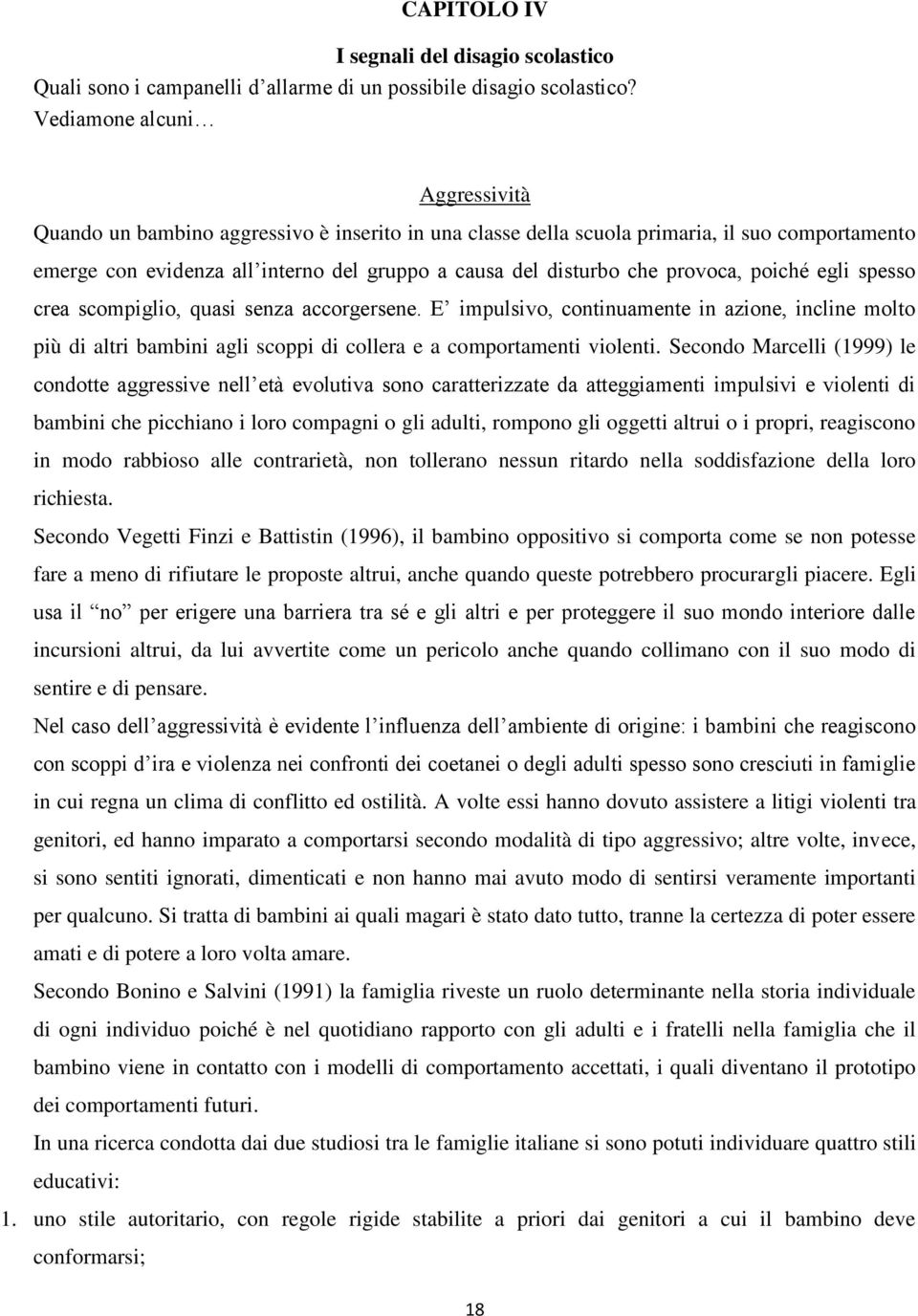 provoca, poiché egli spesso crea scompiglio, quasi senza accorgersene. E impulsivo, continuamente in azione, incline molto più di altri bambini agli scoppi di collera e a comportamenti violenti.