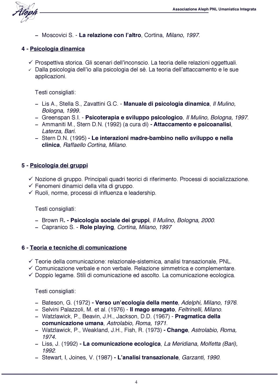 Greenspan S.I. - Psicoterapia e sviluppo psicologico, Il Mulino, Bologna, 1997. Ammaniti M., Stern D.N. (1992) (a cura di) - Attaccamento e psicoanalisi, Laterza, Bari. Stern D.N. (1995) - Le interazioni madre-bambino nello sviluppo e nella clinica, Raffaello Cortina, Milano.