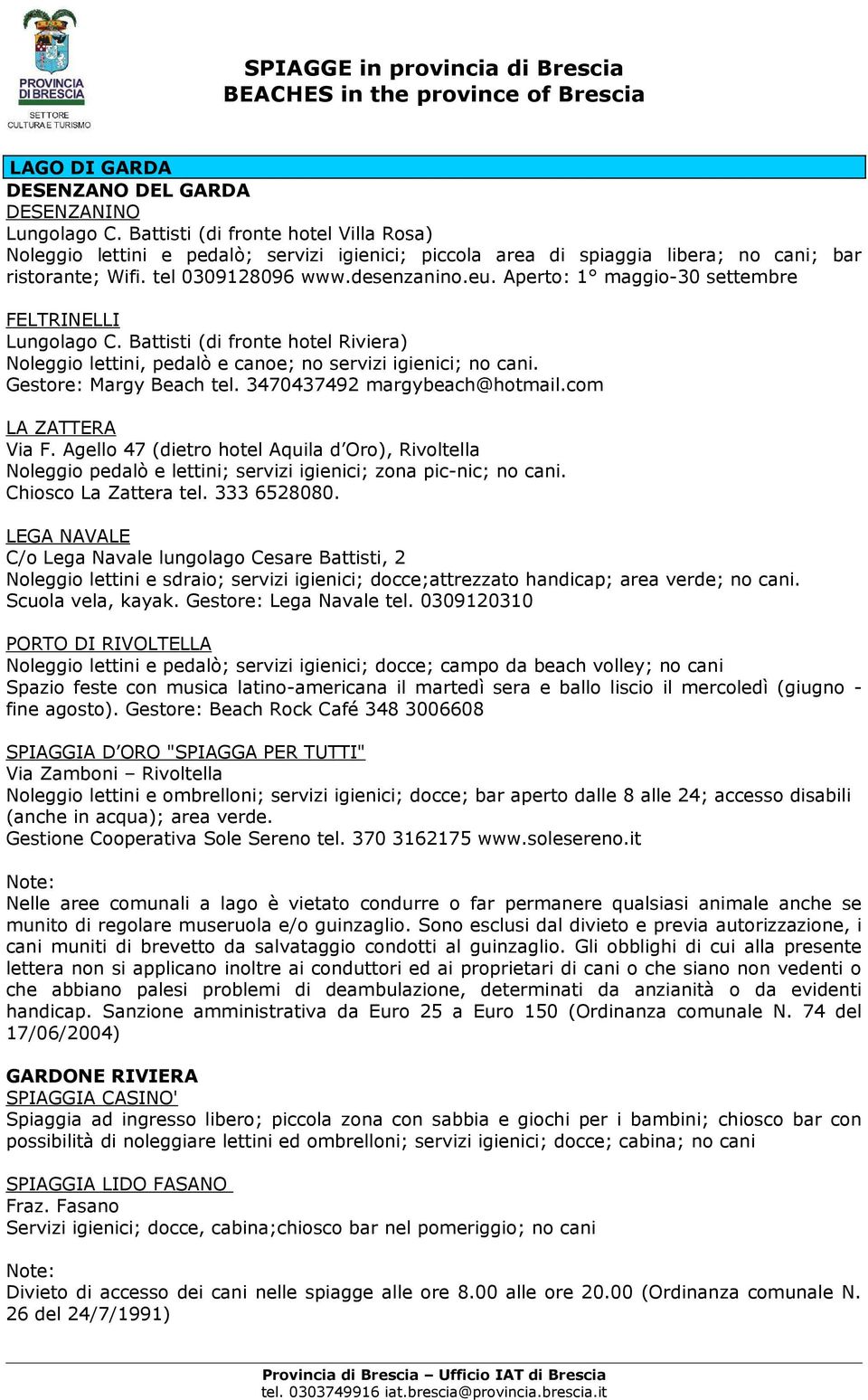 Aperto: 1 maggio-30 settembre FELTRINELLI Lungolago C. Battisti (di fronte hotel Riviera) Noleggio lettini, pedalò e canoe; no servizi igienici; no cani. Gestore: Margy Beach tel.