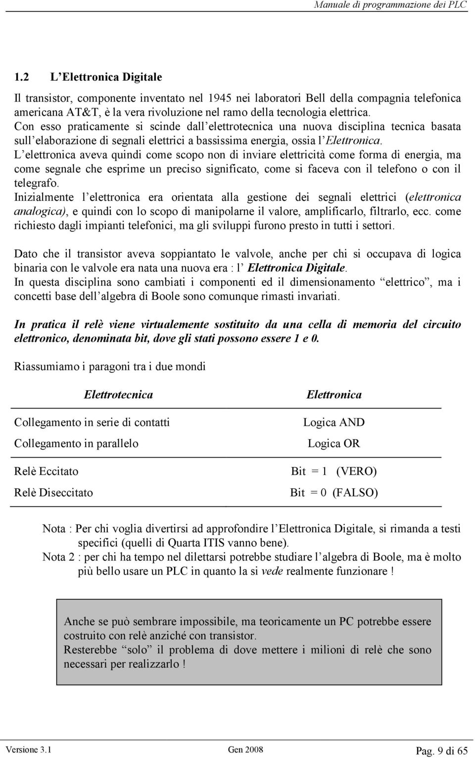 L elettronica aveva quindi come scopo non di inviare elettricità come forma di energia, ma come segnale che esprime un preciso significato, come si faceva con il telefono o con il telegrafo.