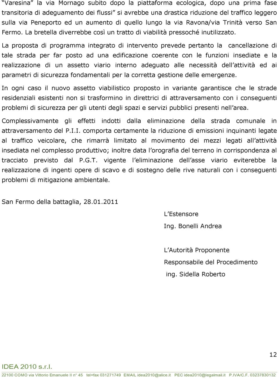 La proposta di programma integrato di intervento prevede pertanto la cancellazione di tale strada per far posto ad una edificazione coerente con le funzioni insediate e la realizzazione di un assetto