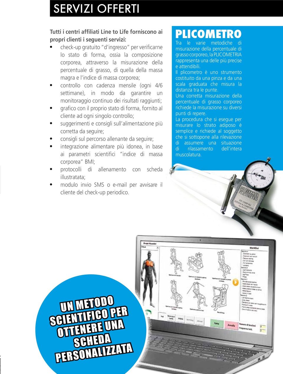 monitoraggio continuo dei risultati raggiunti; grafico con il proprio stato di forma, fornito al cliente ad ogni singolo controllo; suggerimenti e consigli sull alimentazione più corretta da seguire;