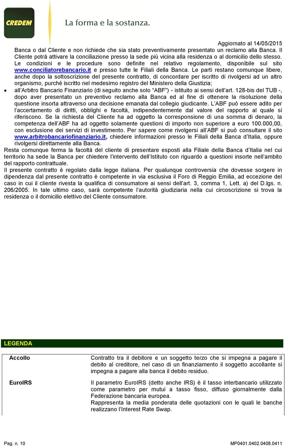 Le condizioni e le procedure sono definite nel relativo regolamento, disponibile sul sito www.conciliatorebancario.it e presso tutte le Filiali della Banca.