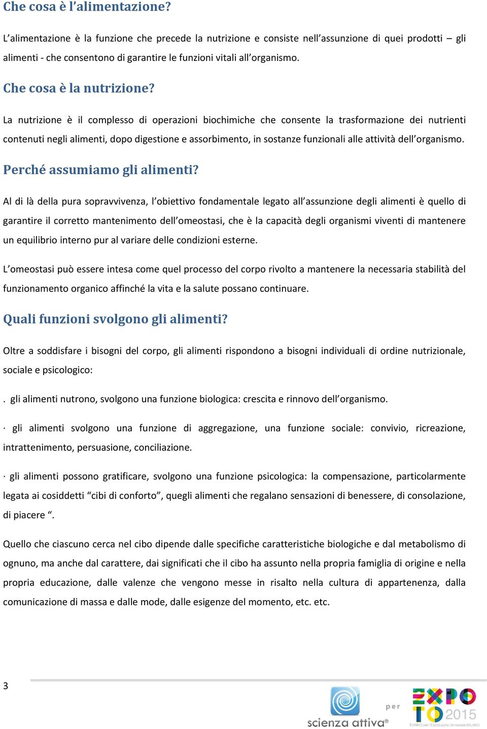 La nutrizione è il complesso di operazioni biochimiche che consente la trasformazione dei nutrienti contenuti negli alimenti, dopo digestione e assorbimento, in sostanze funzionali alle attività dell