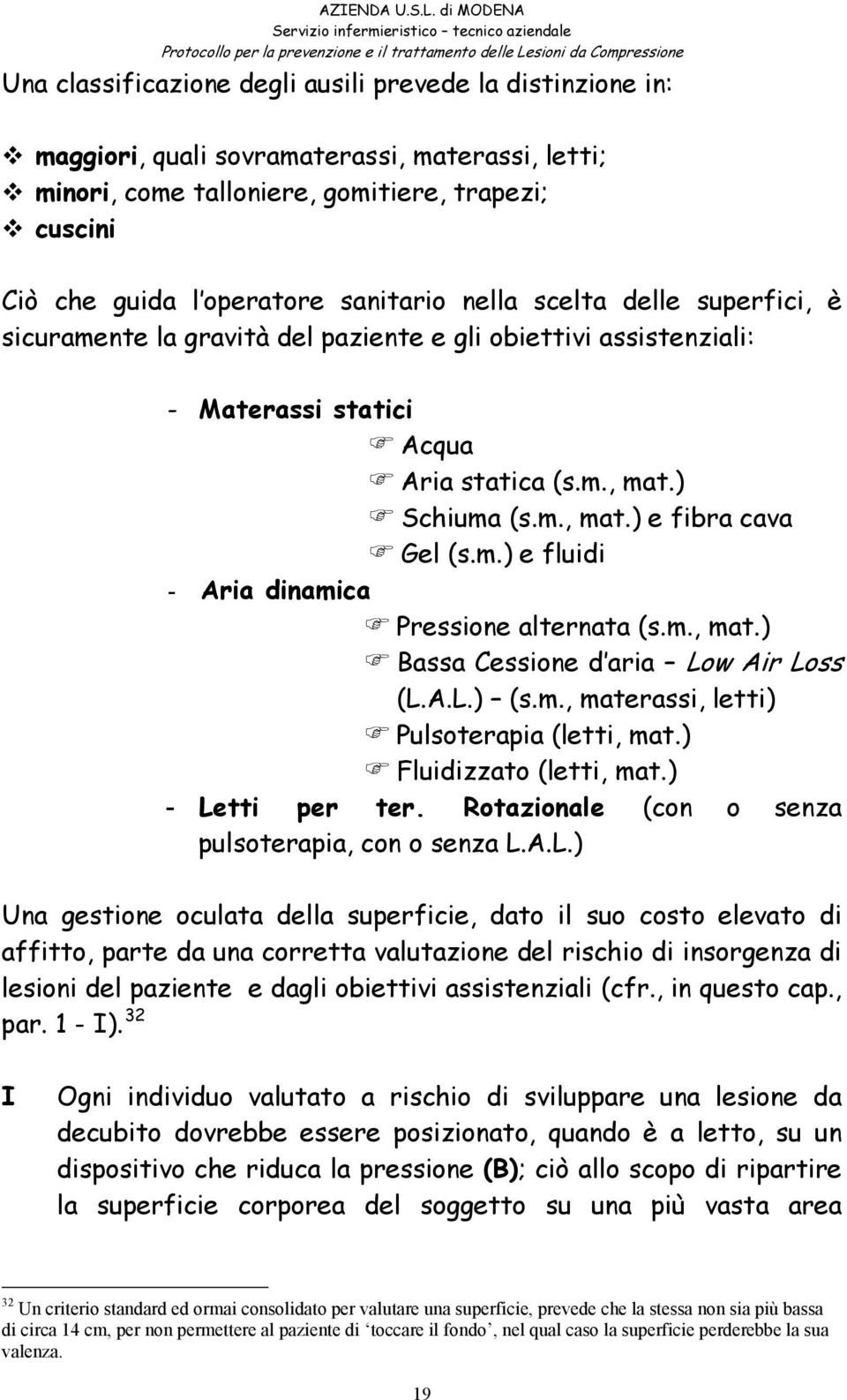 obiettivi assistenziali: - Materassi statici Acqua Aria statica (s.m., mat.) Schiuma (s.m., mat.) e fibra cava Gel (s.m.) e fluidi - Aria dinamica Pressione alternata (s.m., mat.) Bassa Cessione d aria Low Air Loss (L.