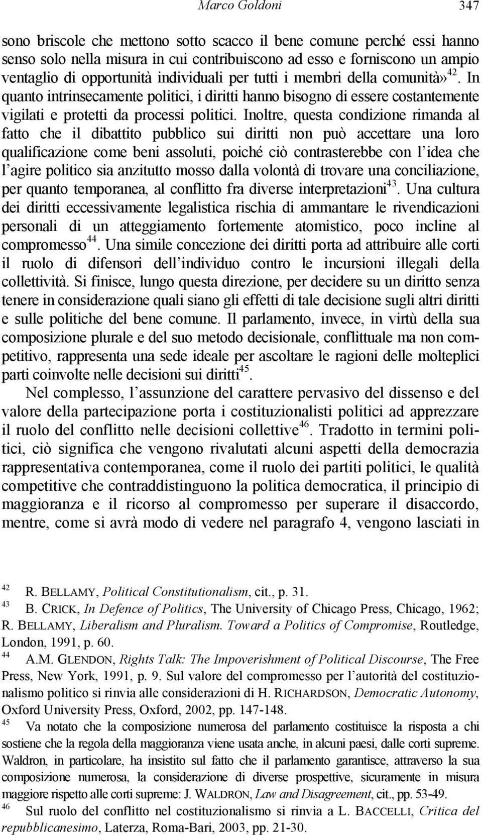 Inoltre, questa condizione rimanda al fatto che il dibattito pubblico sui diritti non può accettare una loro qualificazione come beni assoluti, poiché ciò contrasterebbe con l idea che l agire