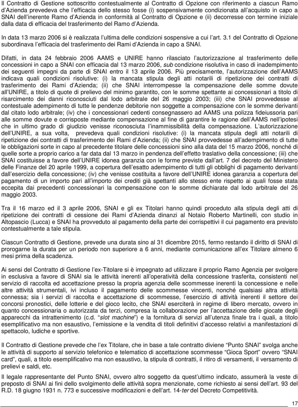 In data 13 marzo 2006 si è realizzata l ultima delle condizioni sospensive a cui l art. 3.1 del Contratto di Opzione subordinava l efficacia del trasferimento dei Rami d Azienda in capo a SNAI.