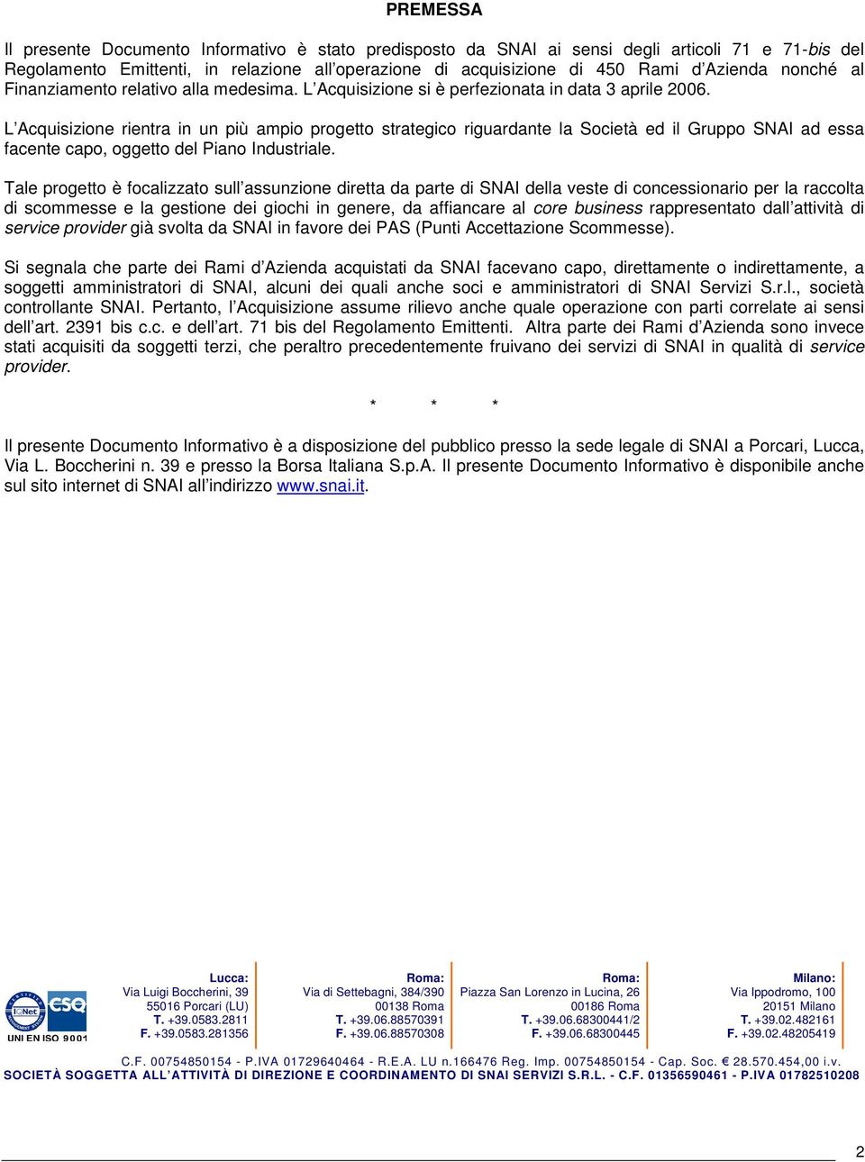 L Acquisizione rientra in un più ampio progetto strategico riguardante la Società ed il Gruppo SNAI ad essa facente capo, oggetto del Piano Industriale.