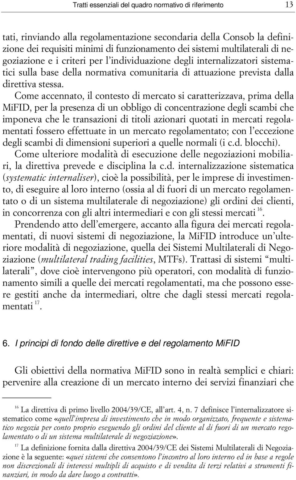 Come accennato, il contesto di mercato si caratterizzava, prima della MiFID, per la presenza di un obbligo di concentrazione degli scambi che imponeva che le transazioni di titoli azionari quotati in