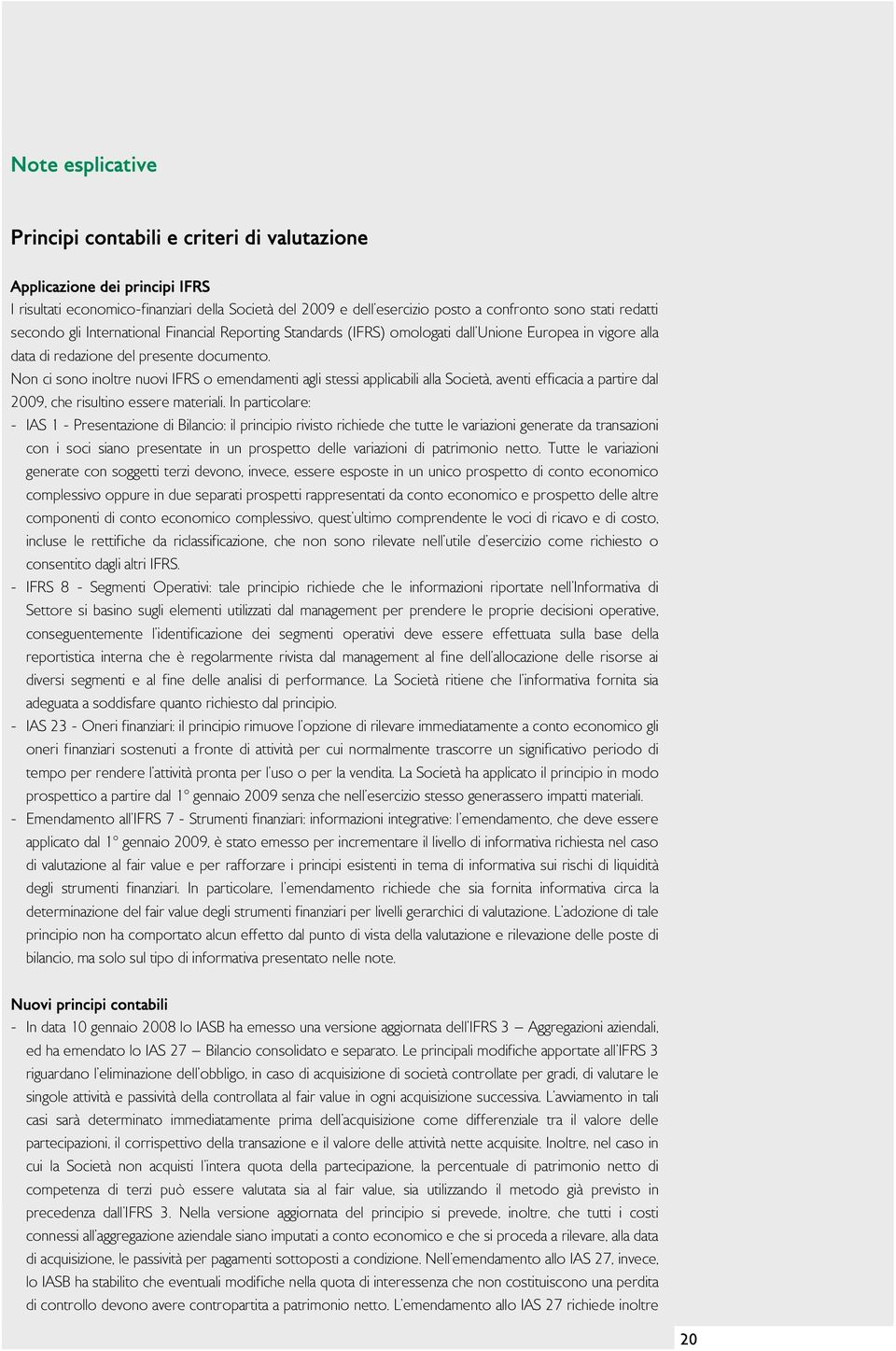 Non ci sono inoltre nuovi IFRS o emendamenti agli stessi applicabili alla Società, aventi efficacia a partire dal 2009, che risultino essere materiali.