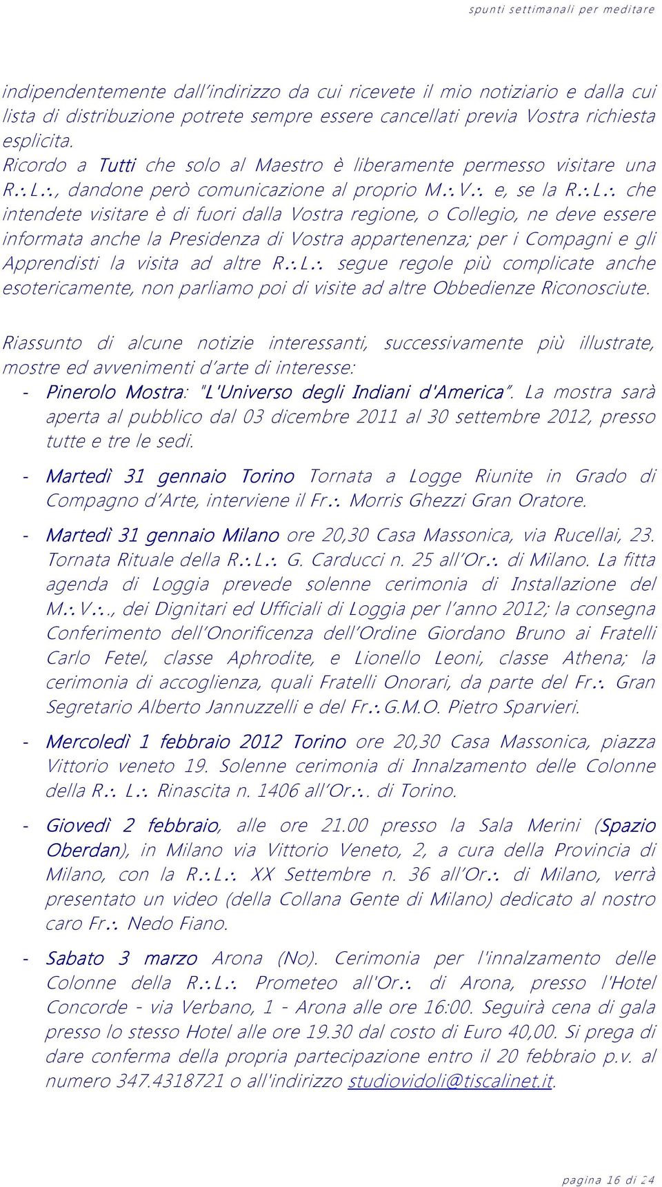 ne deve essere informata anche la Presidenza di Vostra appartenenza; per i Compagni e gli Apprendisti la visita ad altre R L segue regole più complicate anche esotericamente, non parliamo poi di