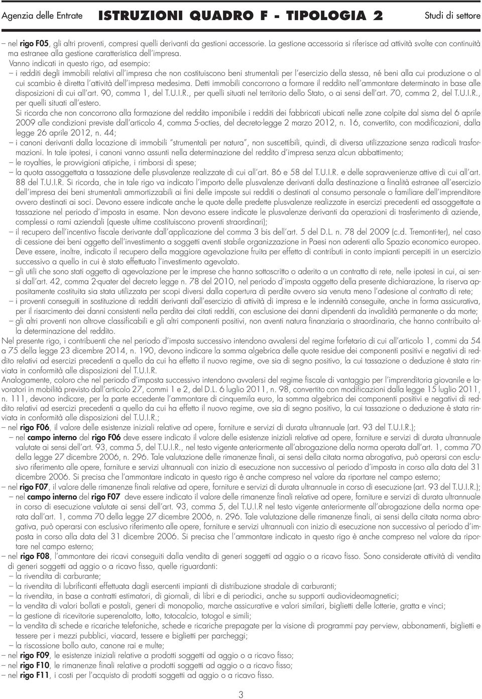 Vanno indicati in questo rigo, ad esempio: i redditi degli immobili relativi all impresa che non costituiscono beni strumentali per l esercizio della stessa, né beni alla cui produzione o al cui