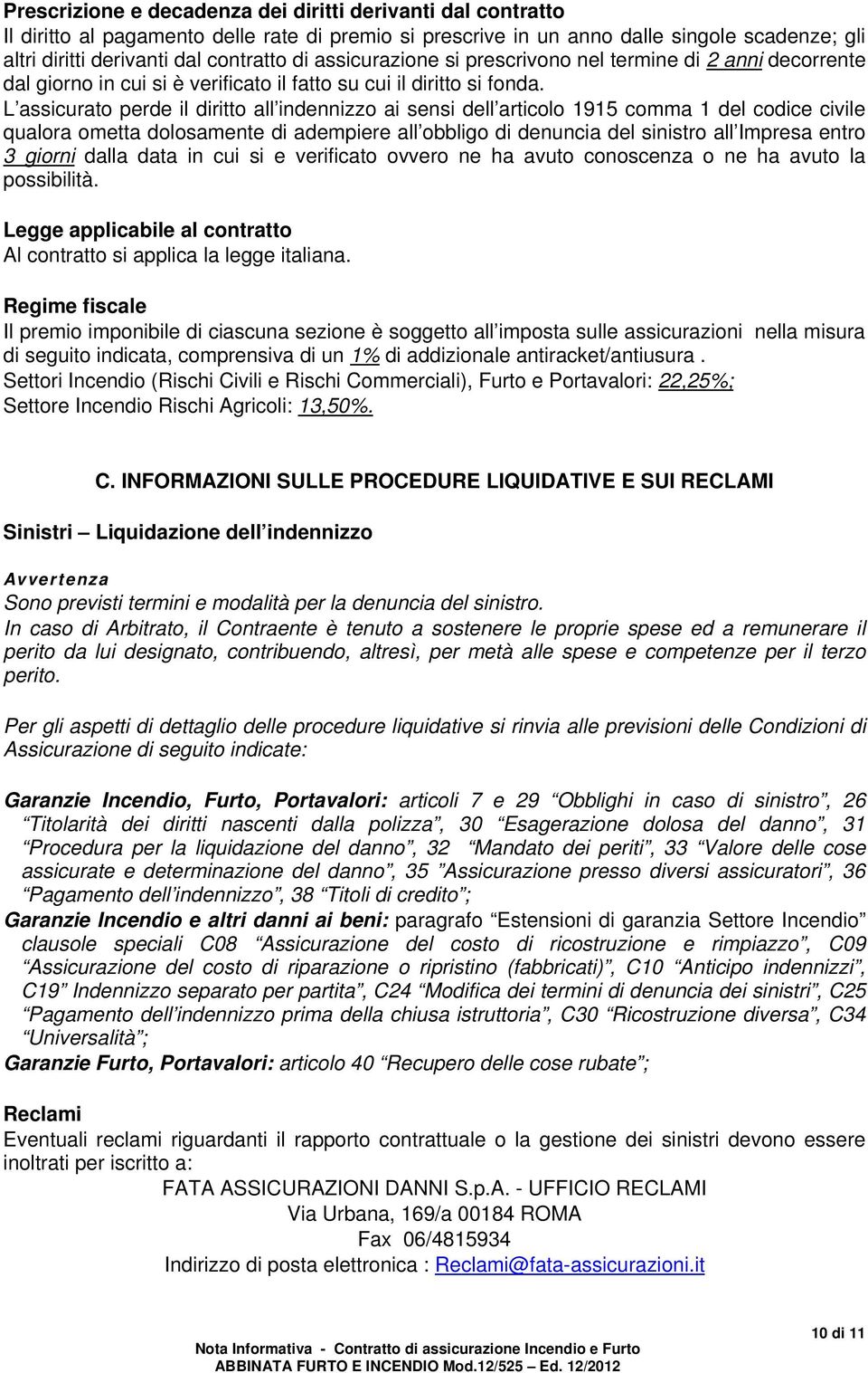 L assicurato perde il diritto all indennizzo ai sensi dell articolo 1915 comma 1 del codice civile qualora ometta dolosamente di adempiere all obbligo di denuncia del sinistro all Impresa entro 3