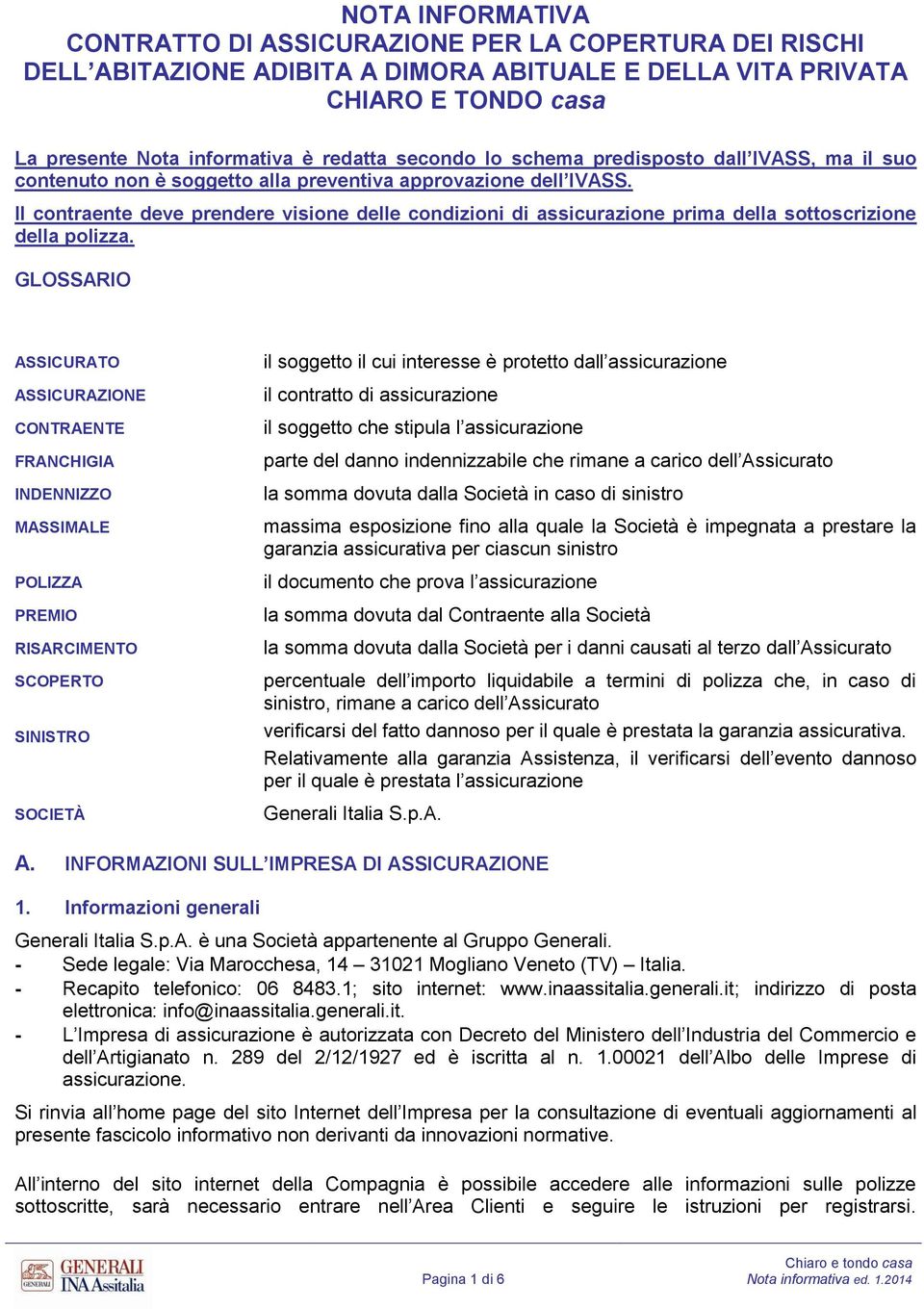 Il contraente deve prendere visione delle condizioni di assicurazione prima della sottoscrizione della polizza.