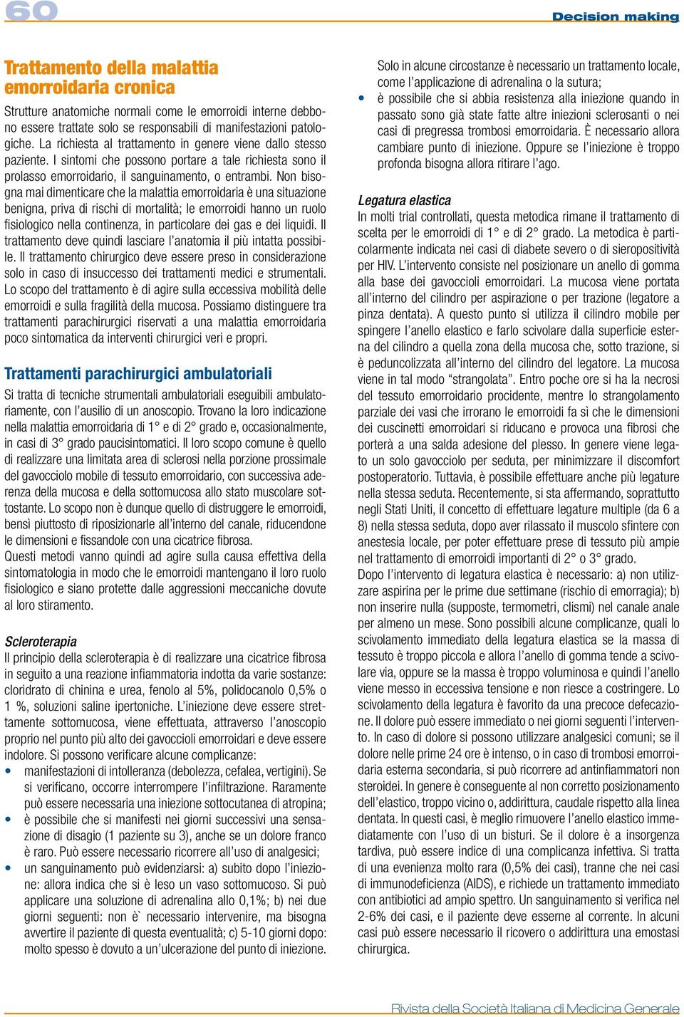 Non bisogna mai dimenticare che la malattia emorroidaria è una situazione benigna, priva di rischi di mortalità; le emorroidi hanno un ruolo fisiologico nella continenza, in particolare dei gas e dei