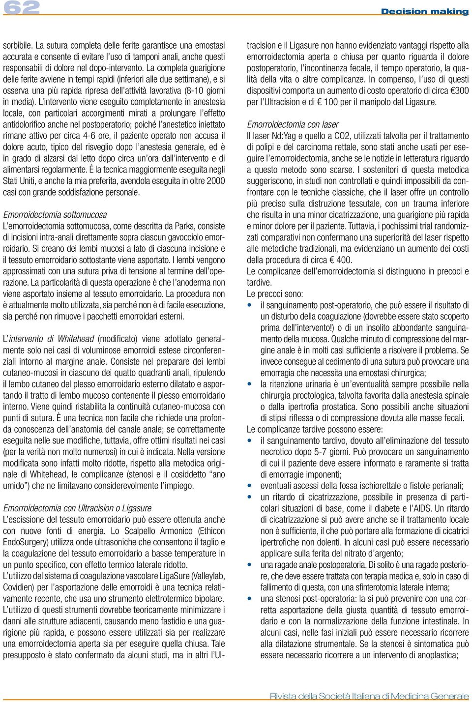 L intervento viene eseguito completamente in anestesia locale, con particolari accorgimenti mirati a prolungare l effetto antidolorifico anche nel postoperatorio; poiché l anestetico iniettato rimane