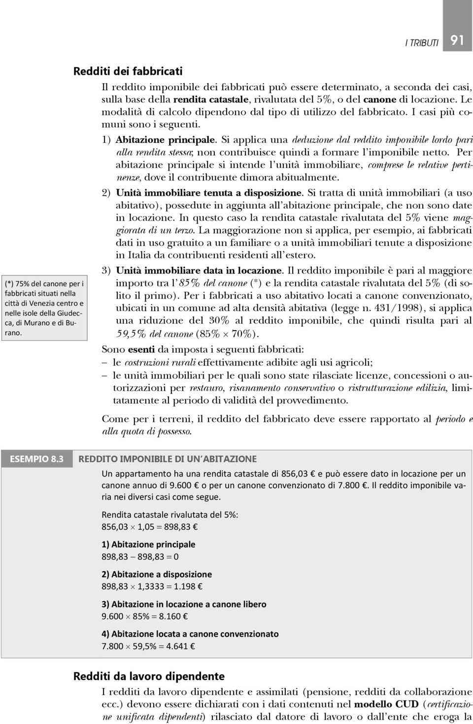 Le modalità di calcolo dipendono dal tipo di utilizzo del fabbricato. I casi più comuni sono i seguenti. 1) Abitazione principale.