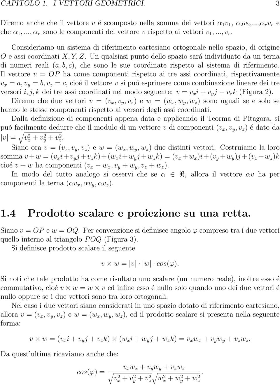 Un qualsiasi punto dello spazio sará individuato da un terna di numeri reali (a, b, c), che sono le sue coordinate rispetto al sistema di riferimento.