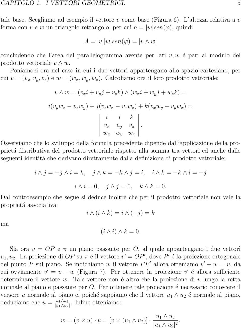 prodotto vettoriale v w. Poniamoci ora nel caso in cui i due vettori appartengano allo spazio cartesiano, per cui v = (v x, v y, v z ) e w = (w x, w y, w z ).