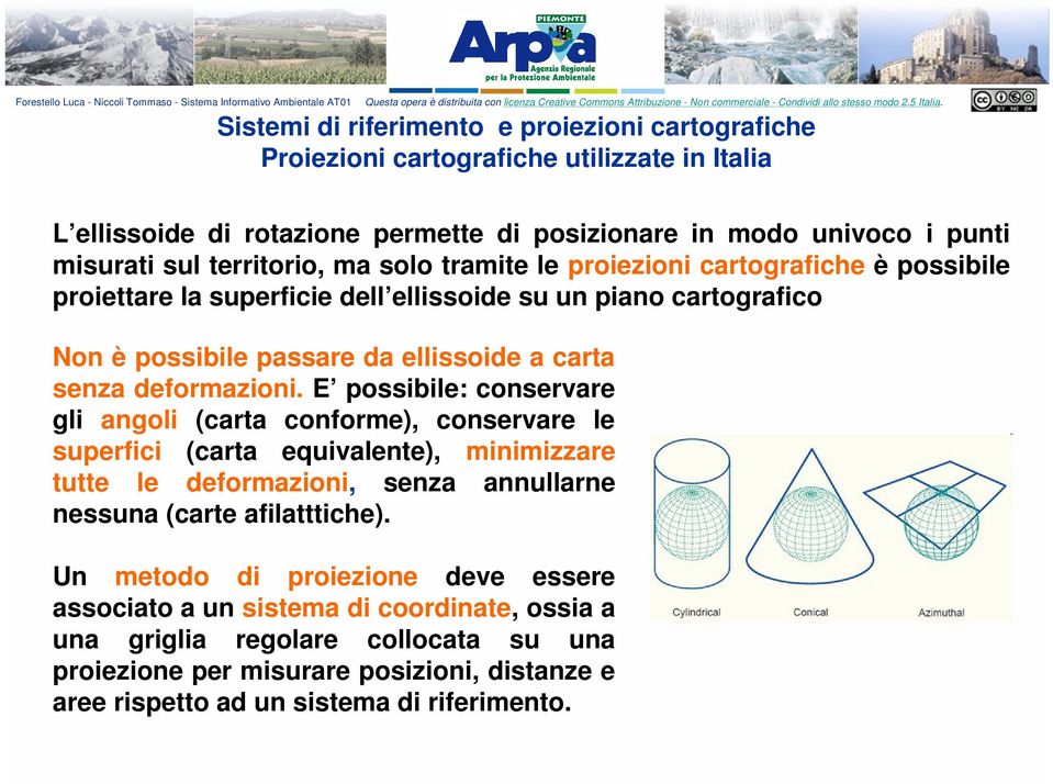 E possibile: conservare gli angoli (carta conforme), conservare le superfici (carta equivalente), minimizzare tutte le deformazioni, senza annullarne nessuna (carte afilatttiche).