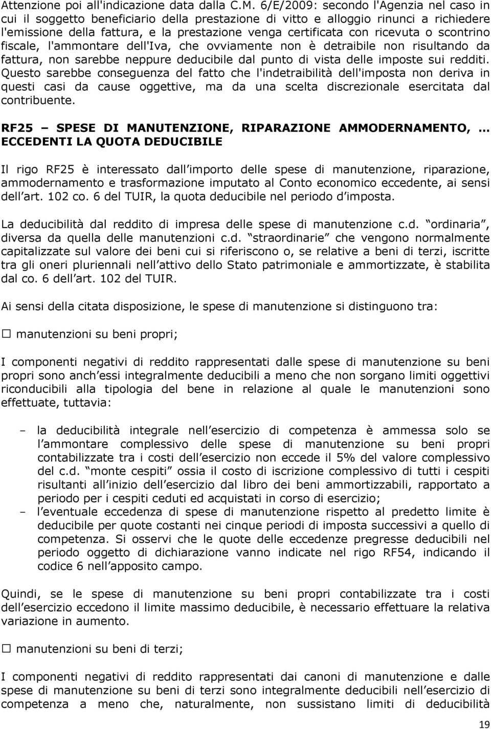 ricevuta o scontrino fiscale, l'ammontare dell'iva, che ovviamente non è detraibile non risultando da fattura, non sarebbe neppure deducibile dal punto di vista delle imposte sui redditi.