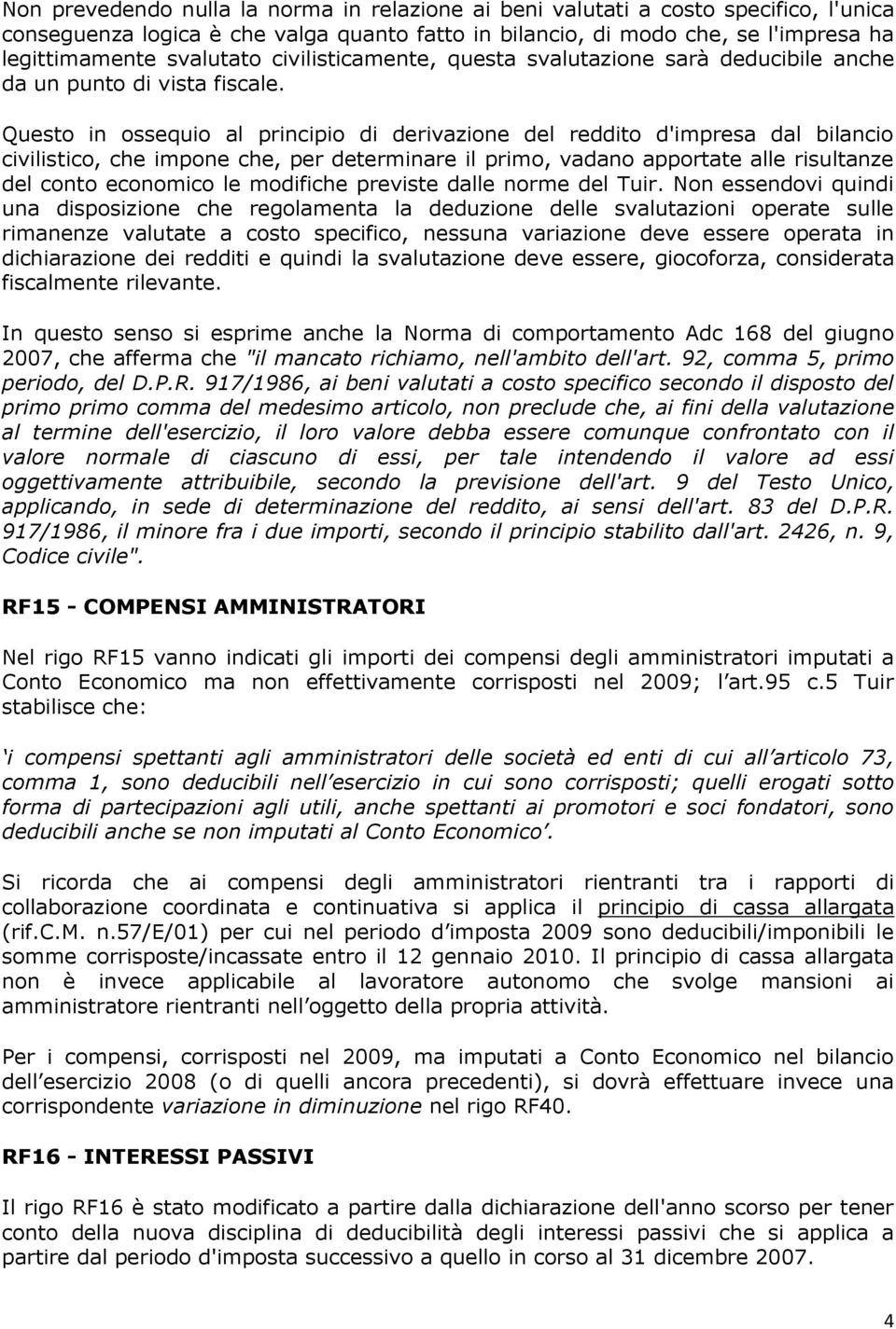 Questo in ossequio al principio di derivazione del reddito d'impresa dal bilancio civilistico, che impone che, per determinare il primo, vadano apportate alle risultanze del conto economico le