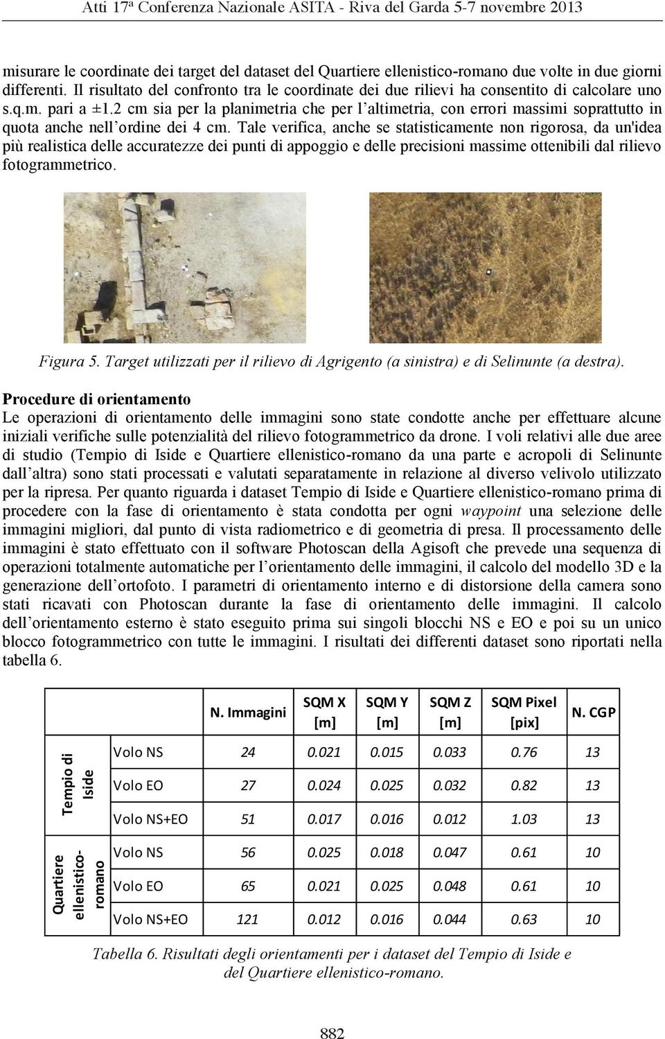 2 cm sia per la planimetria che per l altimetria, con errori massimi soprattutto in quota anche nell ordine dei 4 cm.