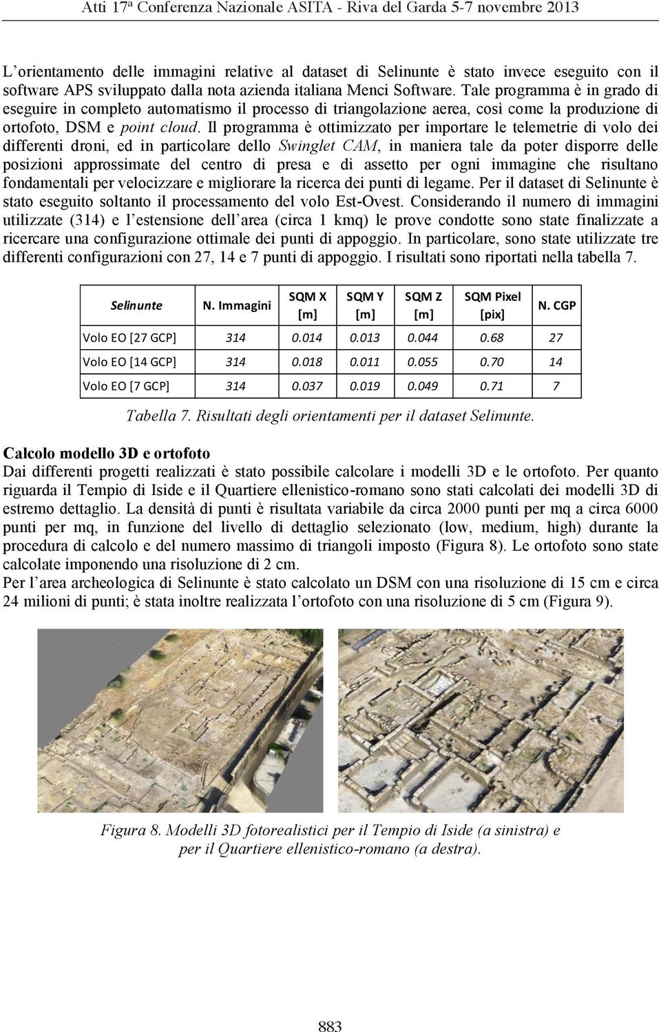 Il programma è ottimizzato per importare le telemetrie di volo dei differenti droni, ed in particolare dello Swinglet CAM, in maniera tale da poter disporre delle posizioni approssimate del centro di