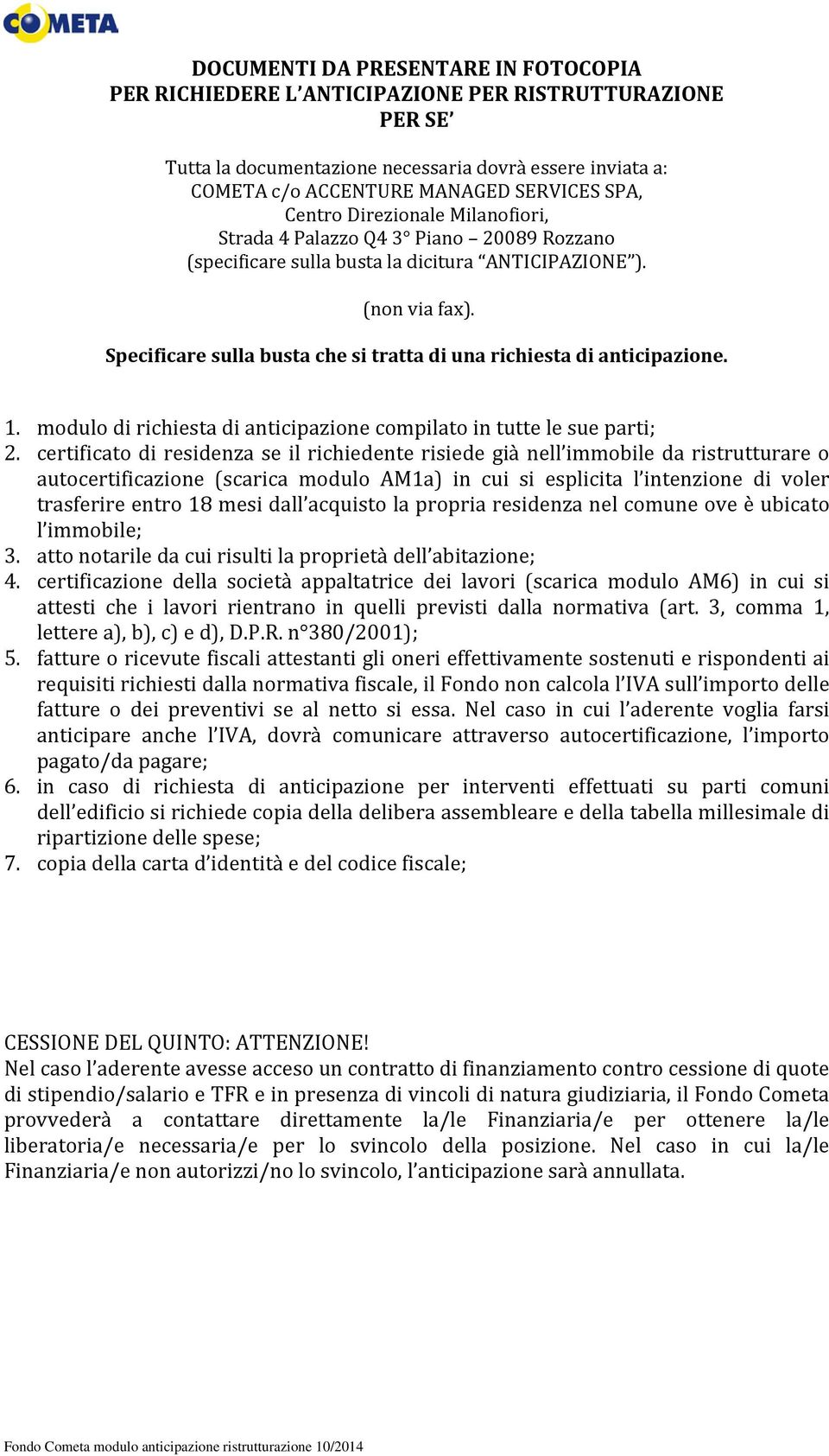 Specificare sulla busta che si tratta di una richiesta di anticipazione. 1. modulo di richiesta di anticipazione compilato in tutte le sue parti; 2.