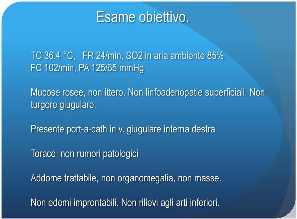 Non turgore giugulare. Presente port-a-cath in v.