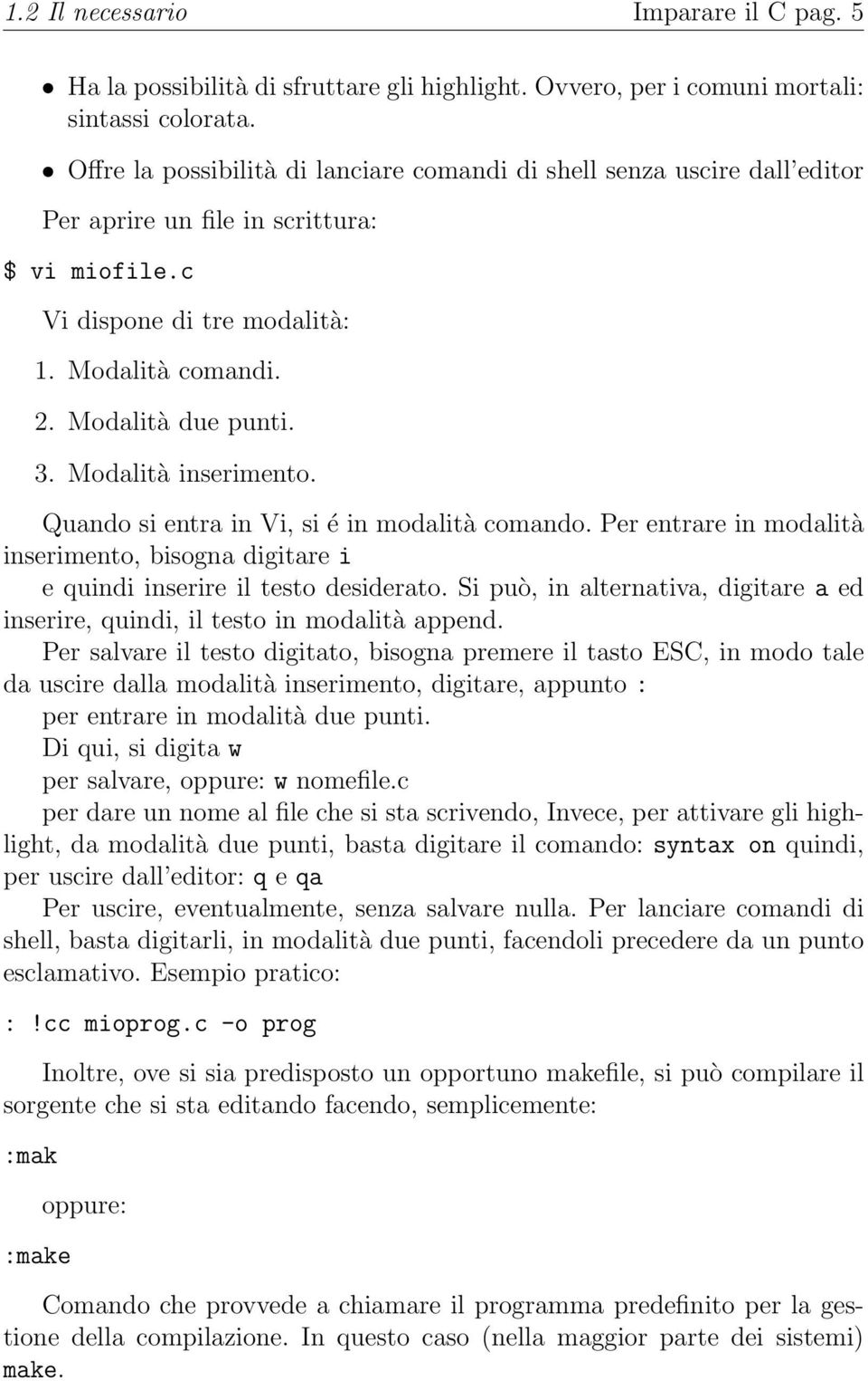 Modalità inserimento. Quando si entra in Vi, si é in modalità comando. Per entrare in modalità inserimento, bisogna digitare i e quindi inserire il testo desiderato.