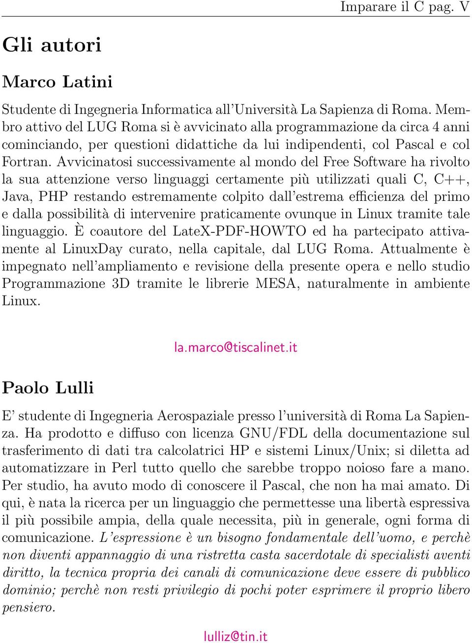 Avvicinatosi successivamente al mondo del Free Software ha rivolto la sua attenzione verso linguaggi certamente più utilizzati quali C, C++, Java, PHP restando estremamente colpito dall estrema