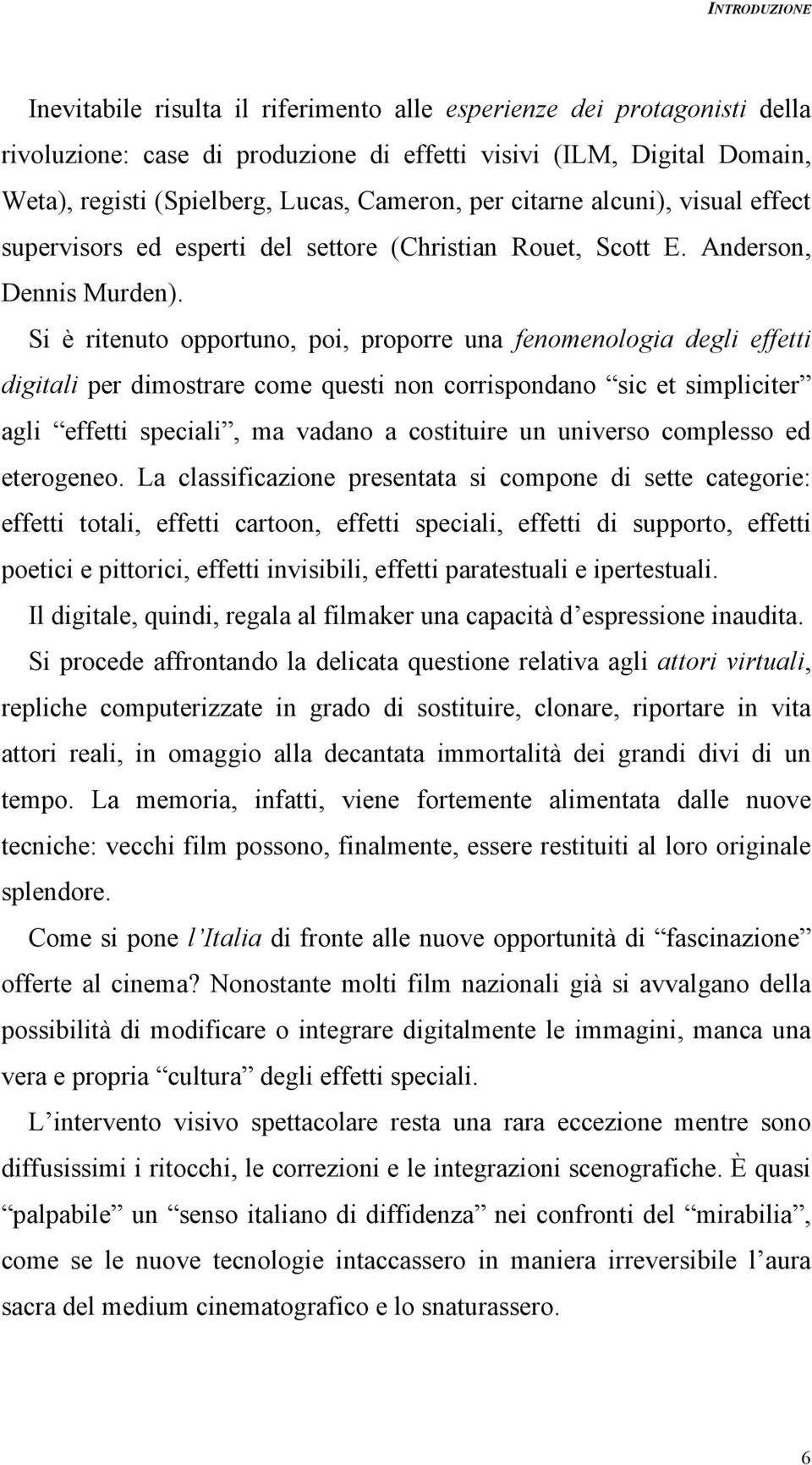 Si è ritenuto opportuno, poi, proporre una fenomenologia degli effetti digitali per dimostrare come questi non corrispondano sic et simpliciter agli effetti speciali, ma vadano a costituire un