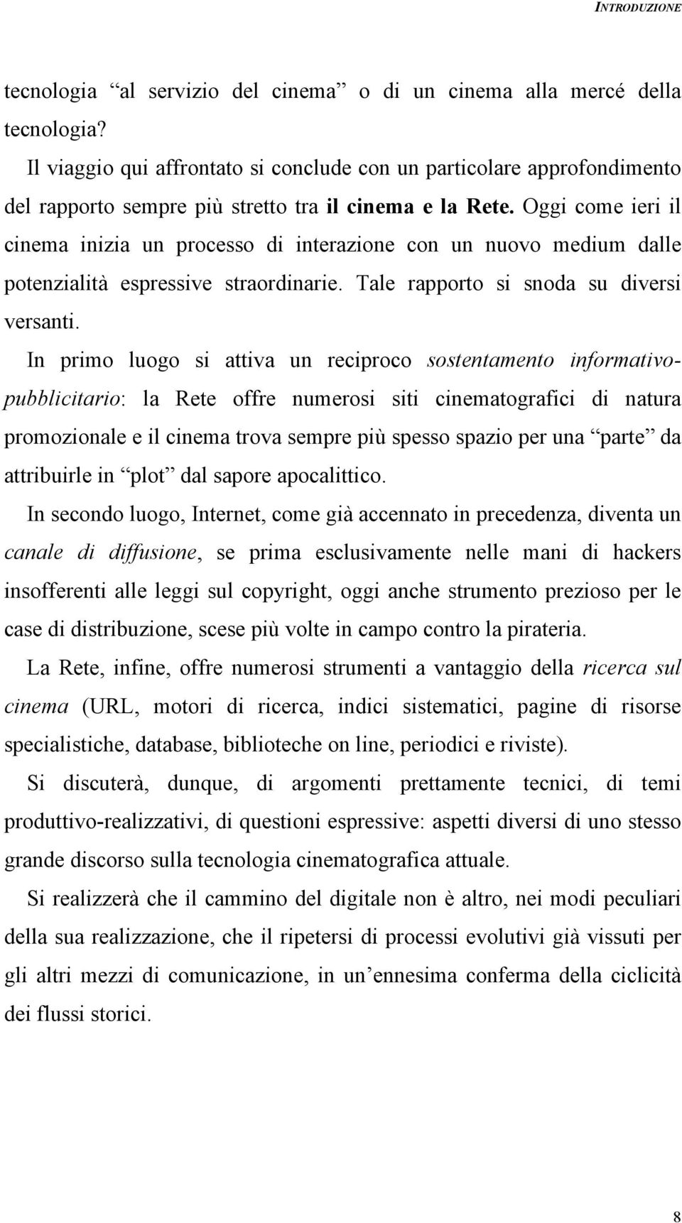 Oggi come ieri il cinema inizia un processo di interazione con un nuovo medium dalle potenzialità espressive straordinarie. Tale rapporto si snoda su diversi versanti.