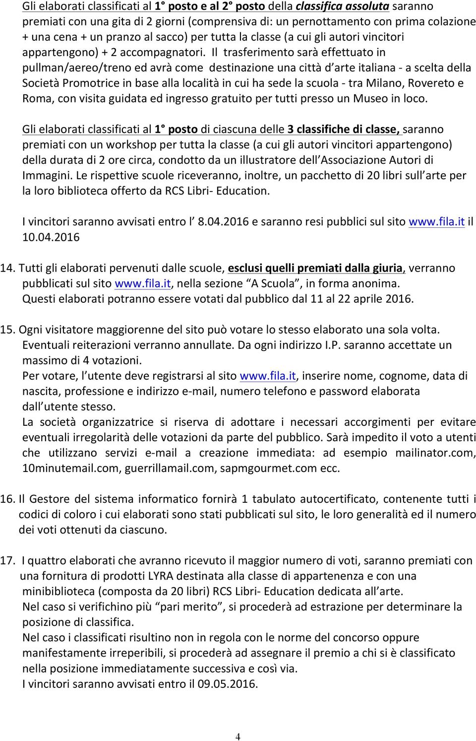 Il trasferimento sarà effettuato in pullman/aereo/treno ed avrà come destinazione una città d arte italiana - a scelta della Società Promotrice in base alla località in cui ha sede la scuola - tra