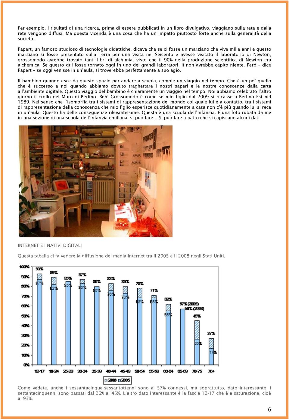 Papert, un famoso studioso di tecnologie didattiche, diceva che se ci fosse un marziano che vive mille anni e questo marziano si fosse presentato sulla Terra per una visita nel Seicento e avesse