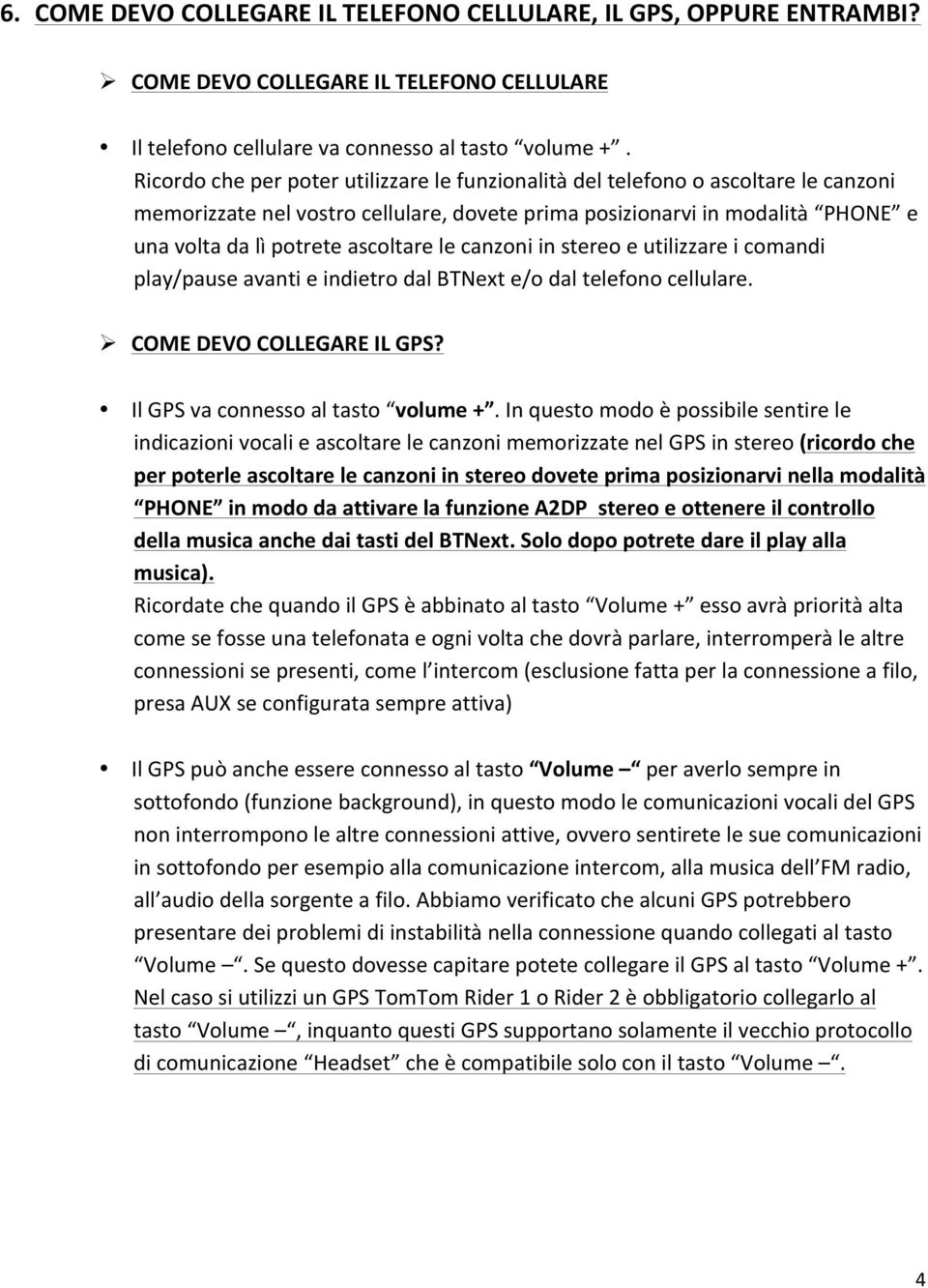 le canzoni in stereo e utilizzare i comandi play/pause avanti e indietro dal BTNext e/o dal telefono cellulare. Ø COME DEVO COLLEGARE IL GPS? Il GPS va connesso al tasto volume +.